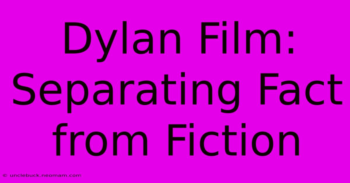 Dylan Film: Separating Fact From Fiction