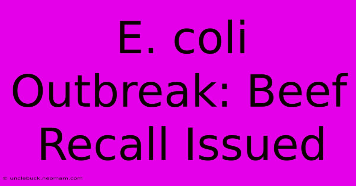 E. Coli Outbreak: Beef Recall Issued