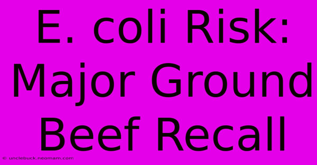 E. Coli Risk: Major Ground Beef Recall