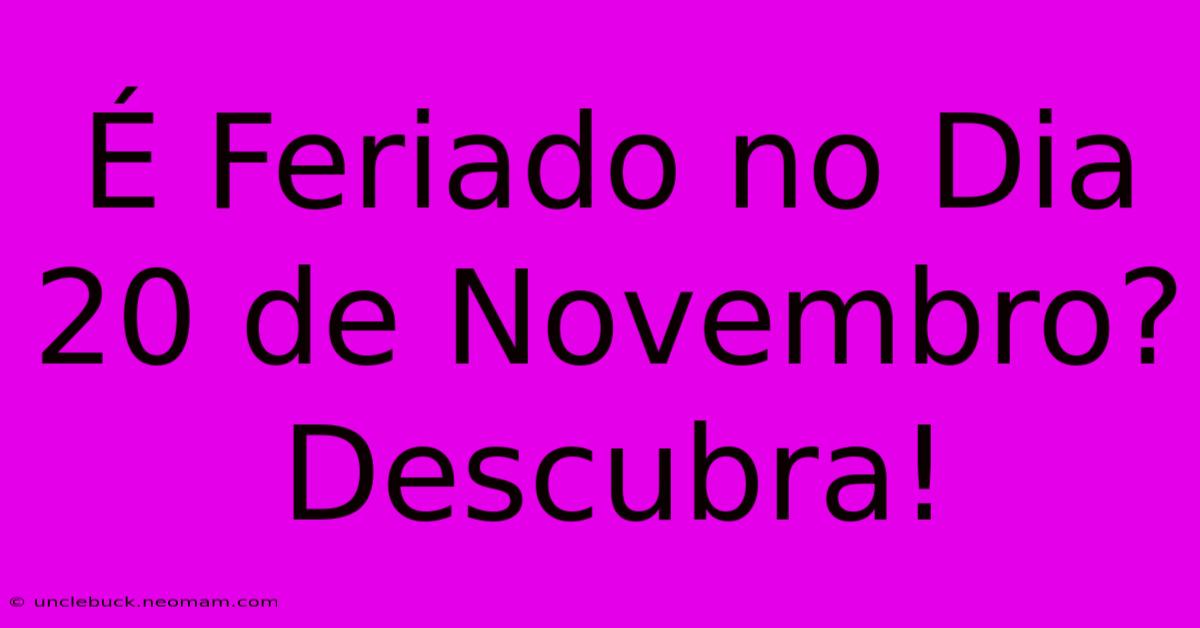 É Feriado No Dia 20 De Novembro? Descubra!