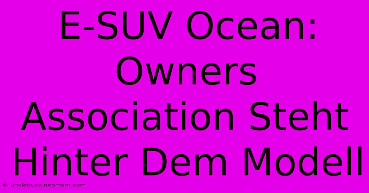 E-SUV Ocean: Owners Association Steht Hinter Dem Modell