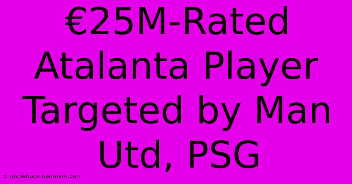 €25M-Rated Atalanta Player Targeted By Man Utd, PSG