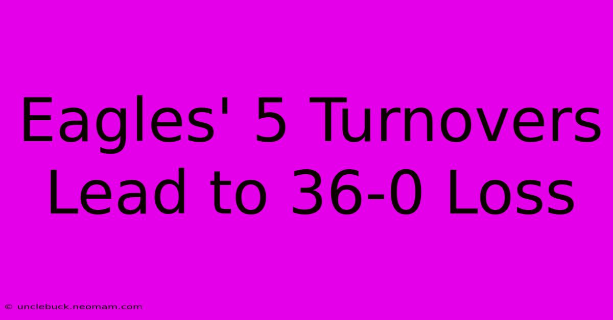 Eagles' 5 Turnovers Lead To 36-0 Loss