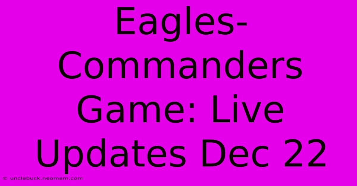 Eagles-Commanders Game: Live Updates Dec 22