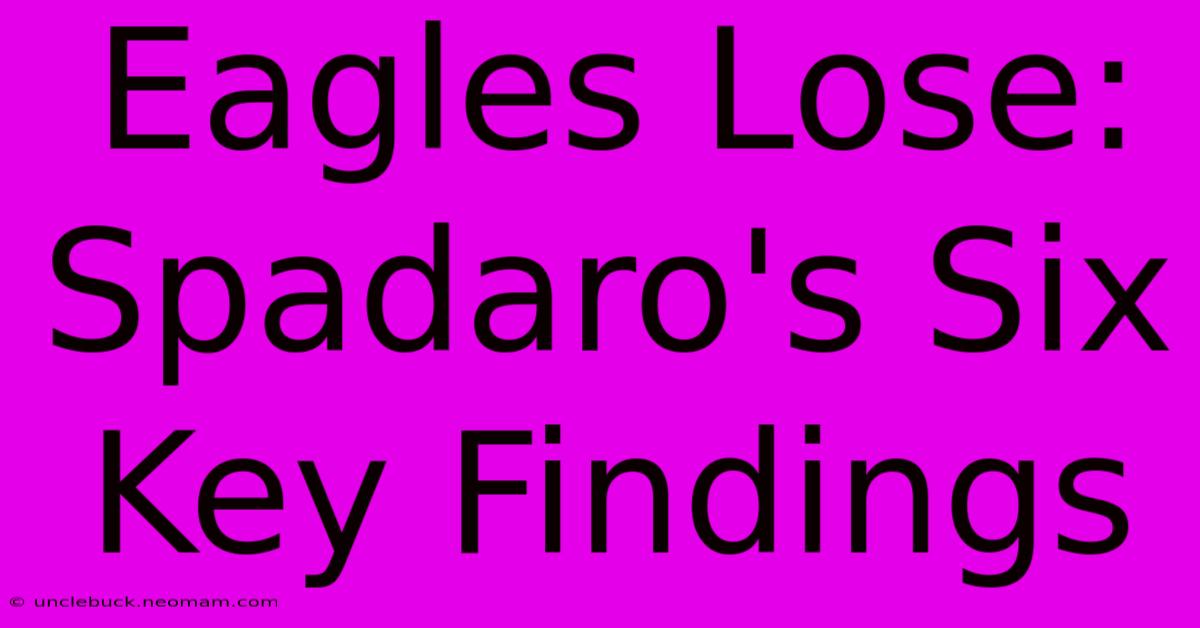 Eagles Lose: Spadaro's Six Key Findings