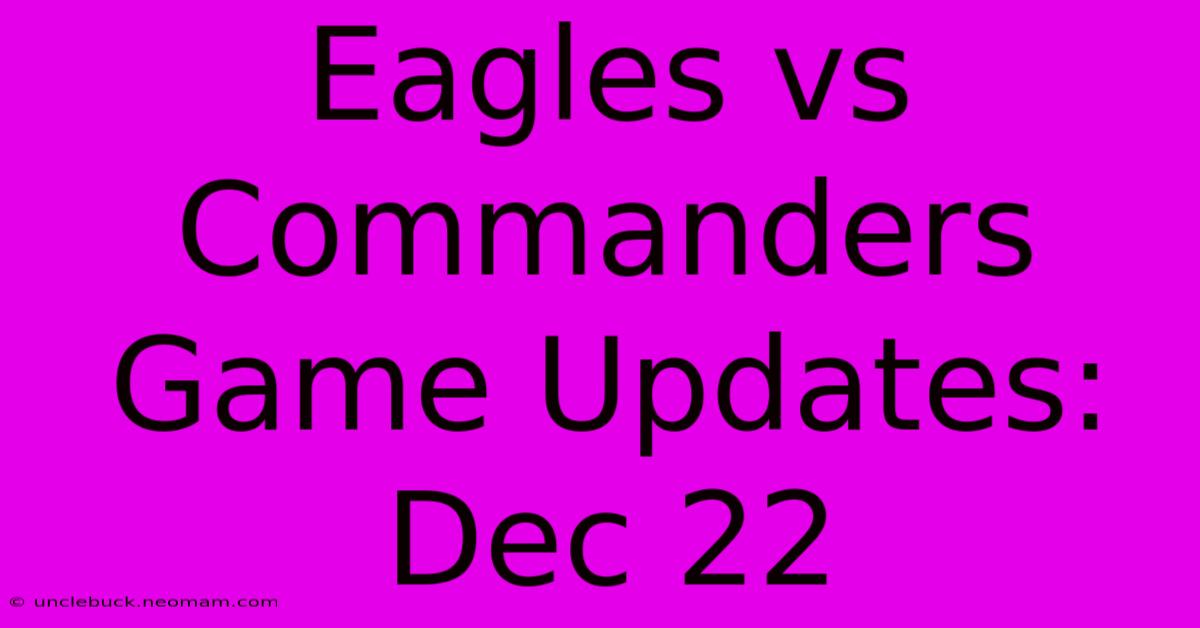 Eagles Vs Commanders Game Updates: Dec 22