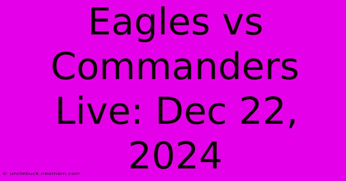 Eagles Vs Commanders Live: Dec 22, 2024