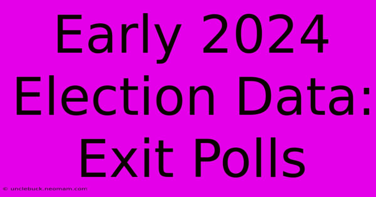 Early 2024 Election Data: Exit Polls 