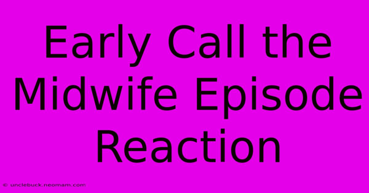 Early Call The Midwife Episode Reaction