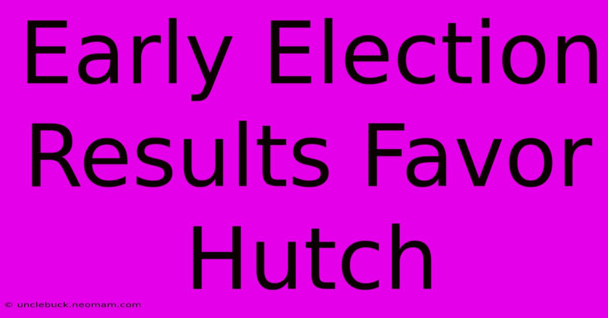 Early Election Results Favor Hutch