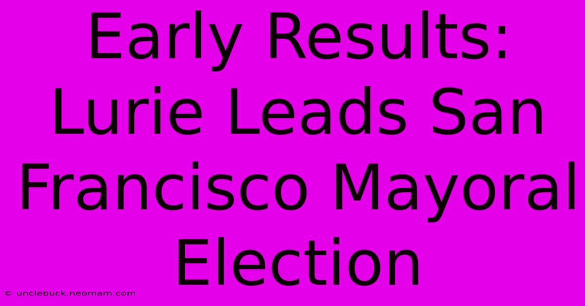 Early Results: Lurie Leads San Francisco Mayoral Election