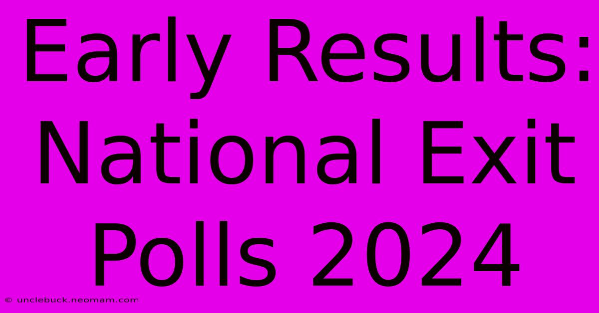 Early Results: National Exit Polls 2024 