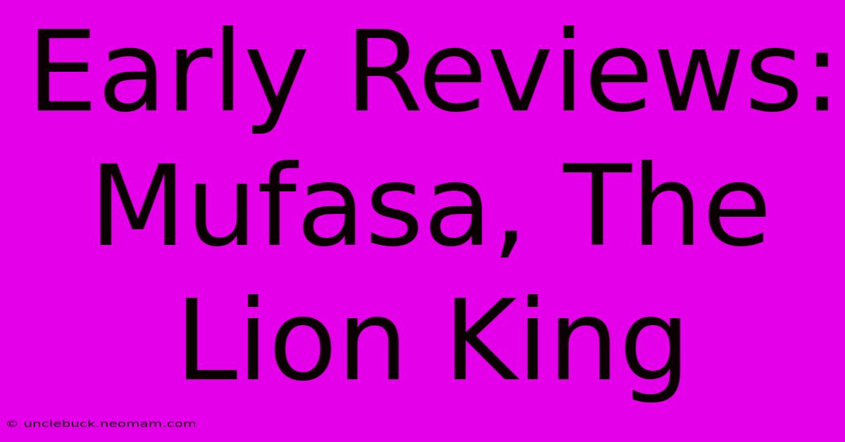 Early Reviews: Mufasa, The Lion King