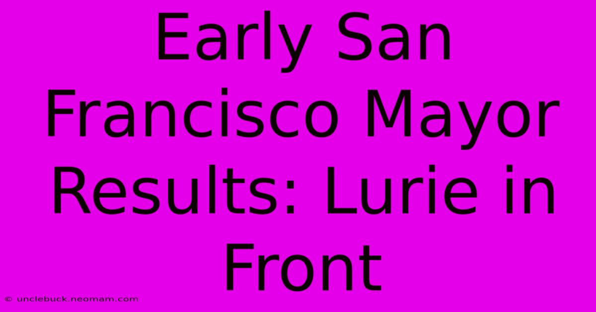 Early San Francisco Mayor Results: Lurie In Front