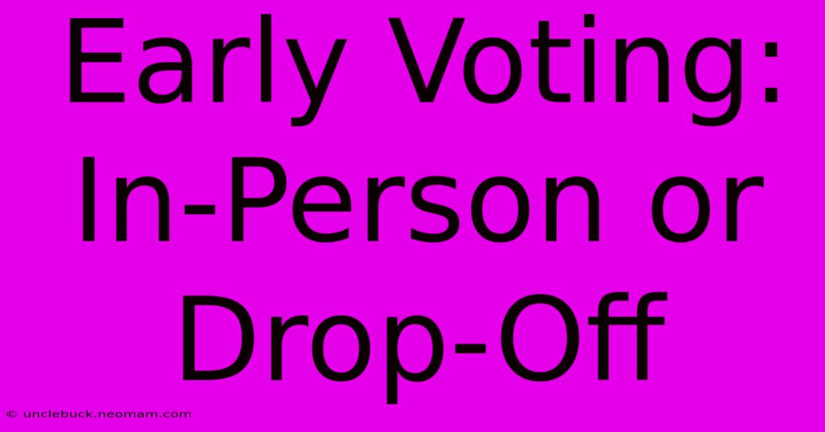 Early Voting: In-Person Or Drop-Off