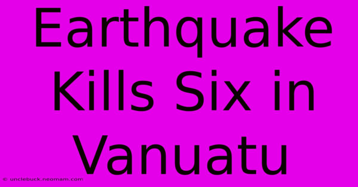 Earthquake Kills Six In Vanuatu