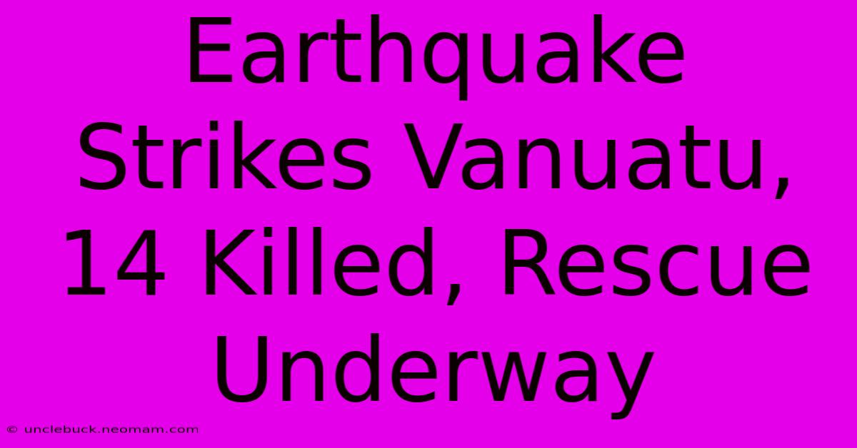 Earthquake Strikes Vanuatu, 14 Killed, Rescue Underway