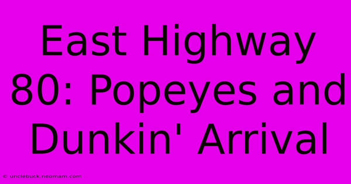 East Highway 80: Popeyes And Dunkin' Arrival