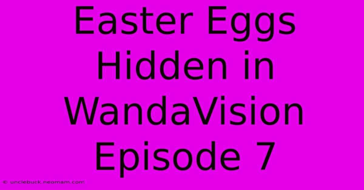 Easter Eggs Hidden In WandaVision Episode 7