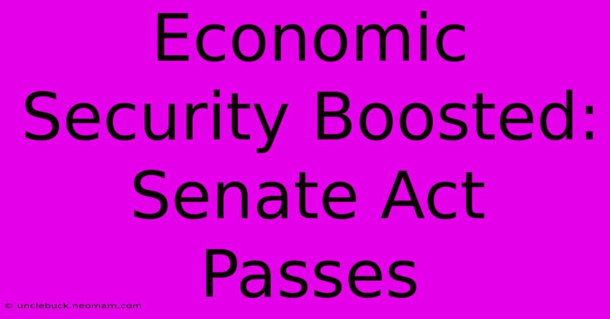 Economic Security Boosted: Senate Act Passes