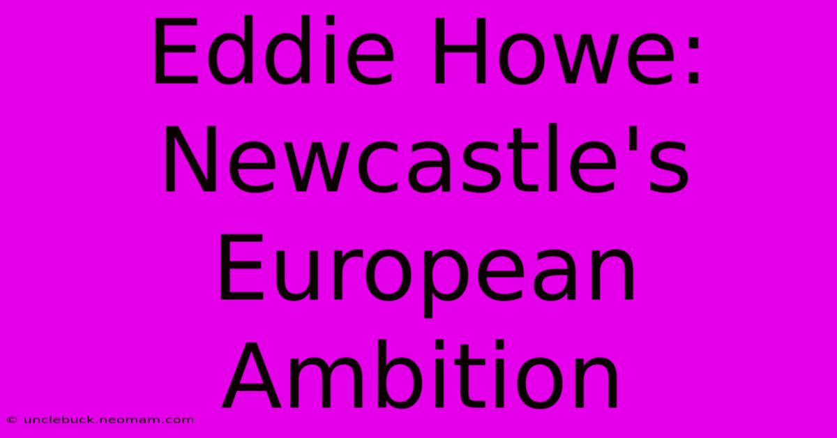 Eddie Howe: Newcastle's European Ambition 