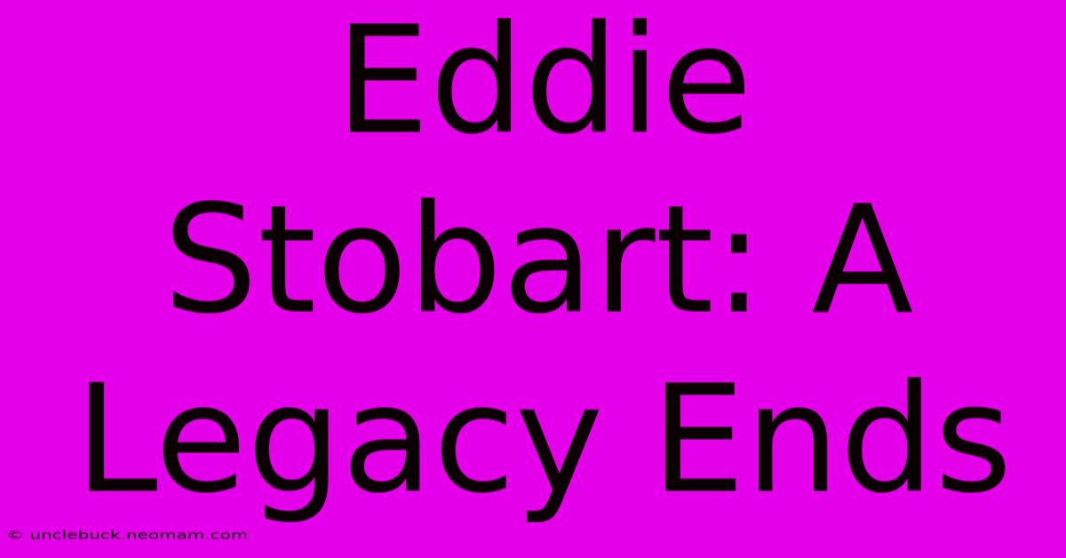 Eddie Stobart: A Legacy Ends