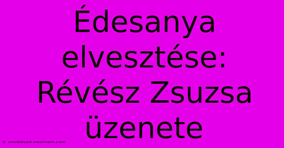 Édesanya Elvesztése: Révész Zsuzsa Üzenete 