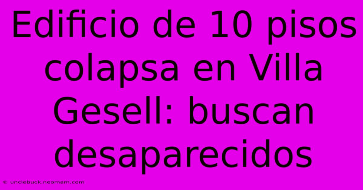 Edificio De 10 Pisos Colapsa En Villa Gesell: Buscan Desaparecidos