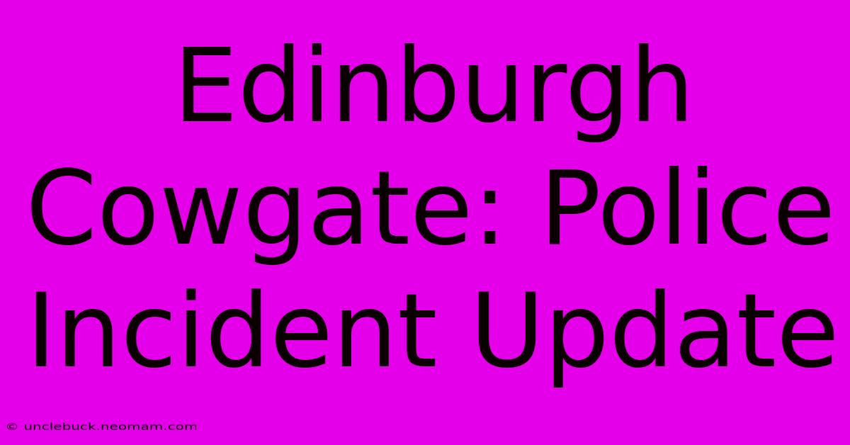 Edinburgh Cowgate: Police Incident Update