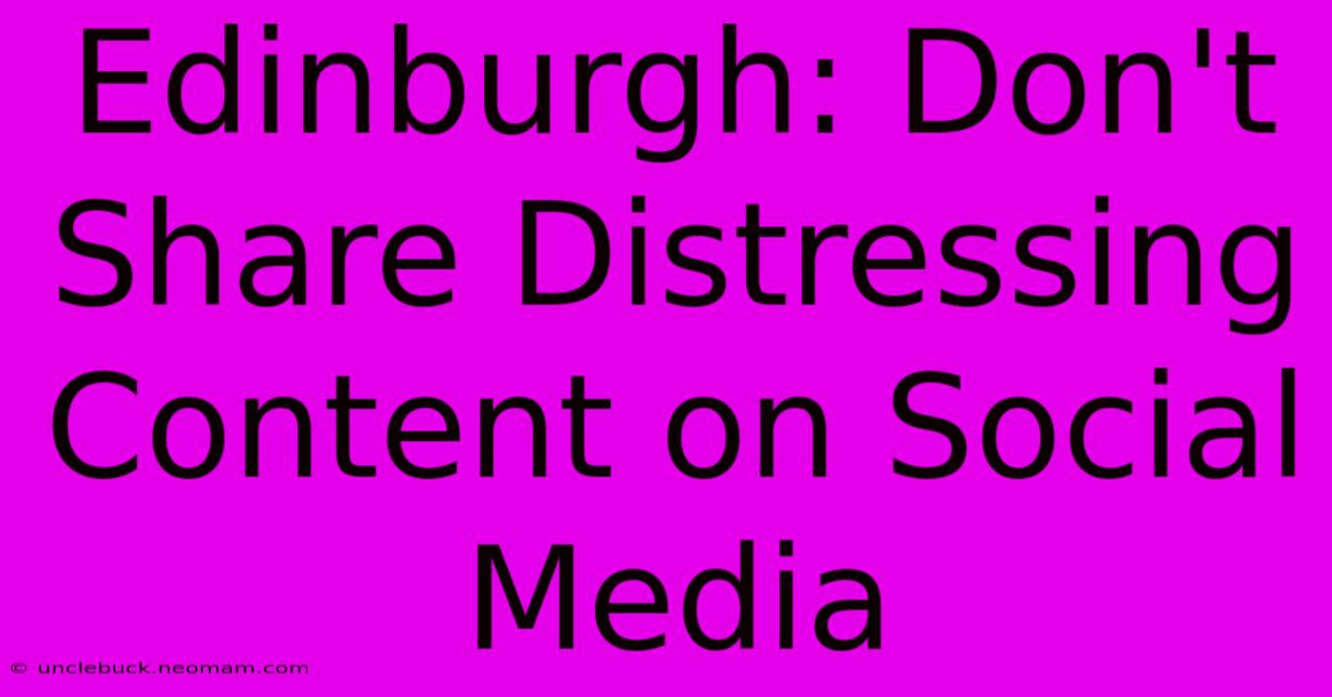 Edinburgh: Don't Share Distressing Content On Social Media