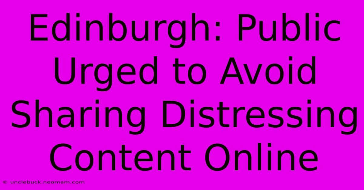 Edinburgh: Public Urged To Avoid Sharing Distressing Content Online 