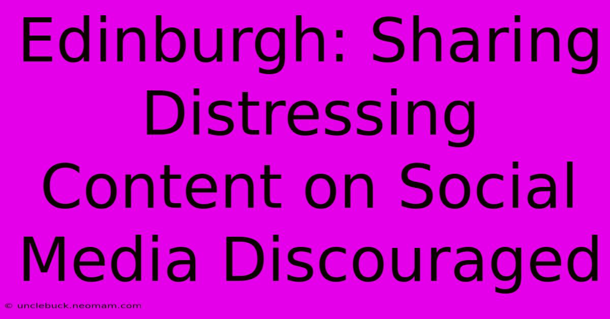 Edinburgh: Sharing Distressing Content On Social Media Discouraged