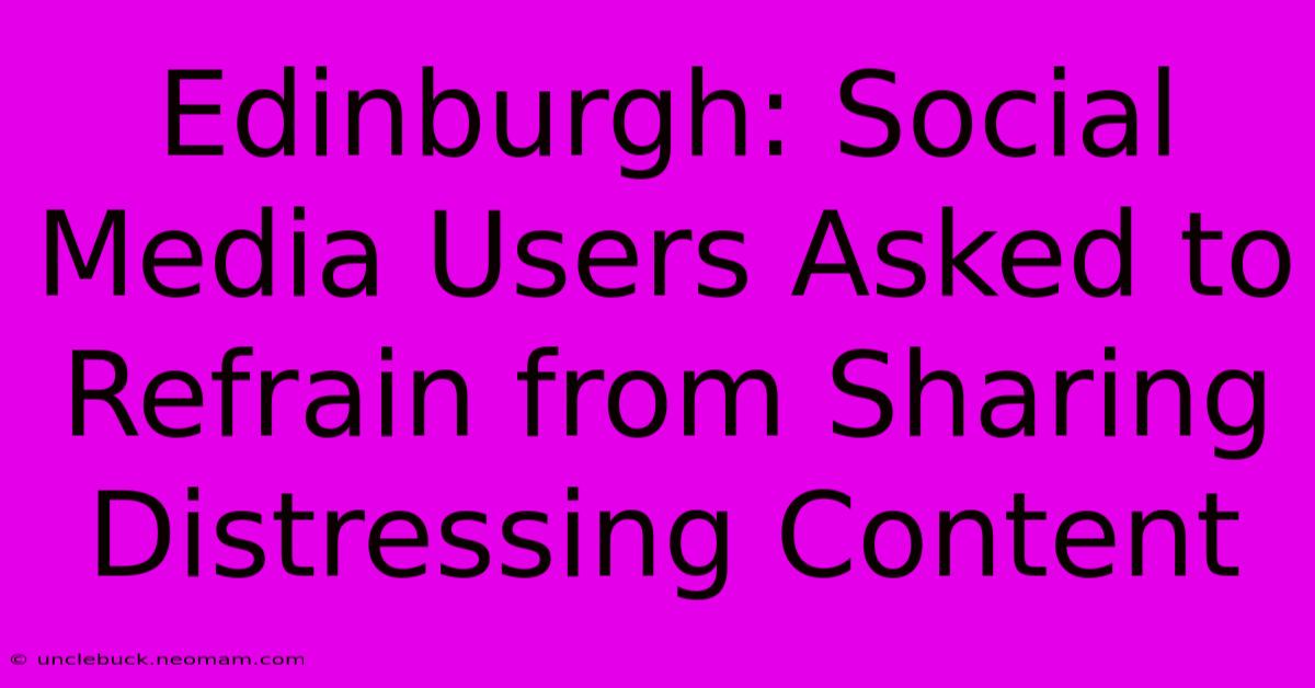 Edinburgh: Social Media Users Asked To Refrain From Sharing Distressing Content