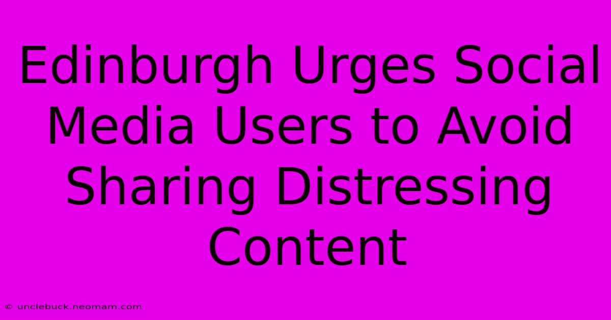 Edinburgh Urges Social Media Users To Avoid Sharing Distressing Content