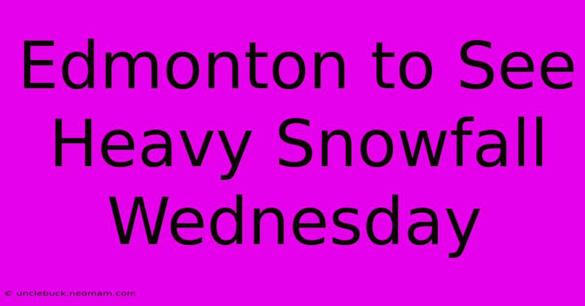 Edmonton To See Heavy Snowfall Wednesday