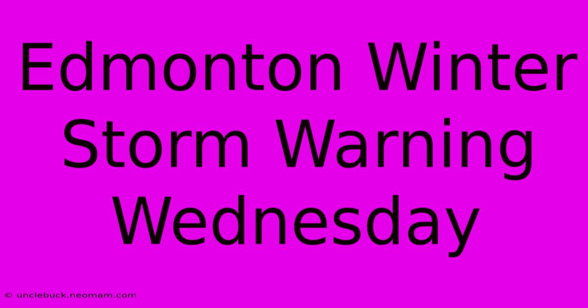 Edmonton Winter Storm Warning Wednesday