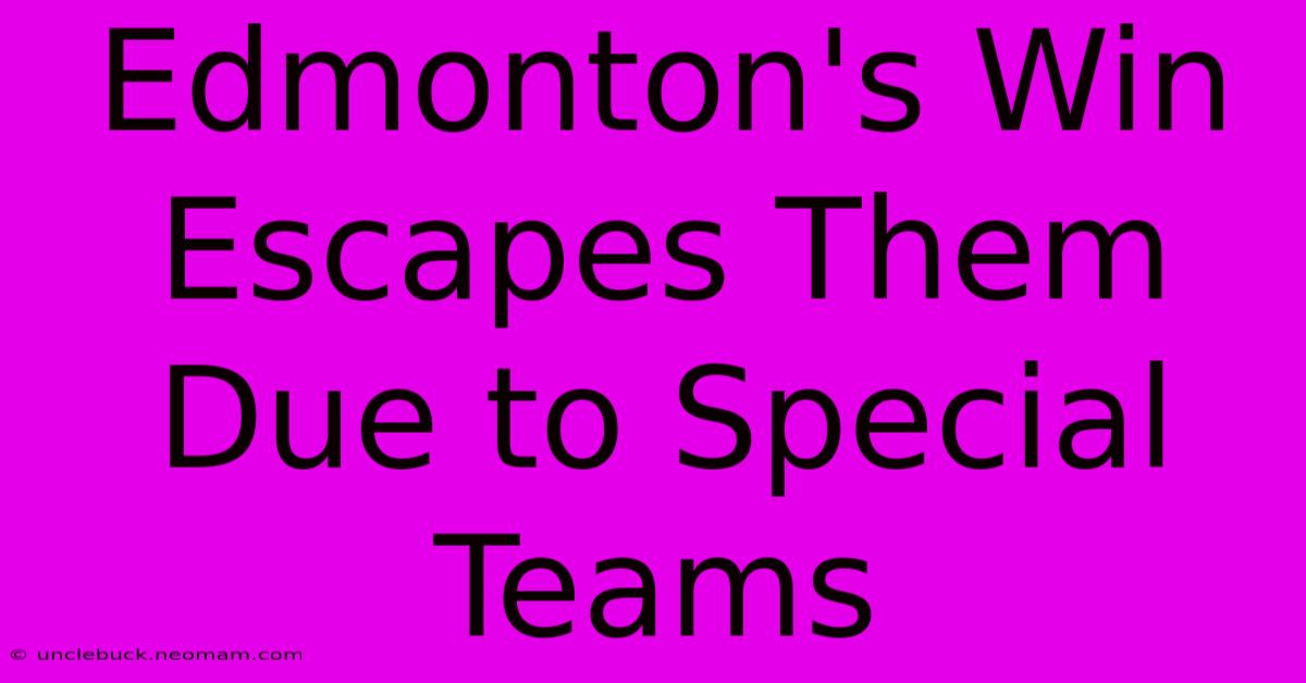 Edmonton's Win Escapes Them Due To Special Teams 