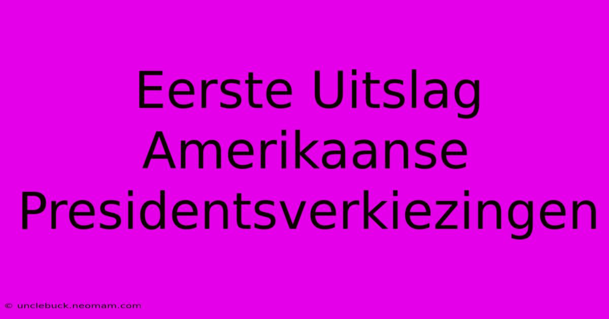 Eerste Uitslag Amerikaanse Presidentsverkiezingen 