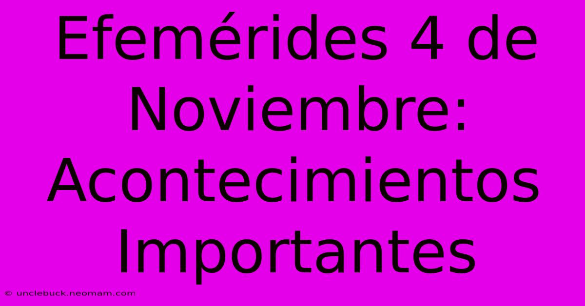 Efemérides 4 De Noviembre: Acontecimientos Importantes