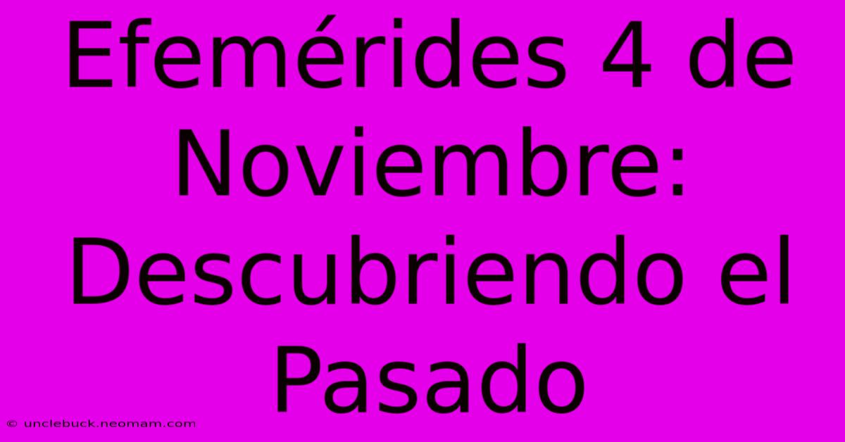 Efemérides 4 De Noviembre: Descubriendo El Pasado