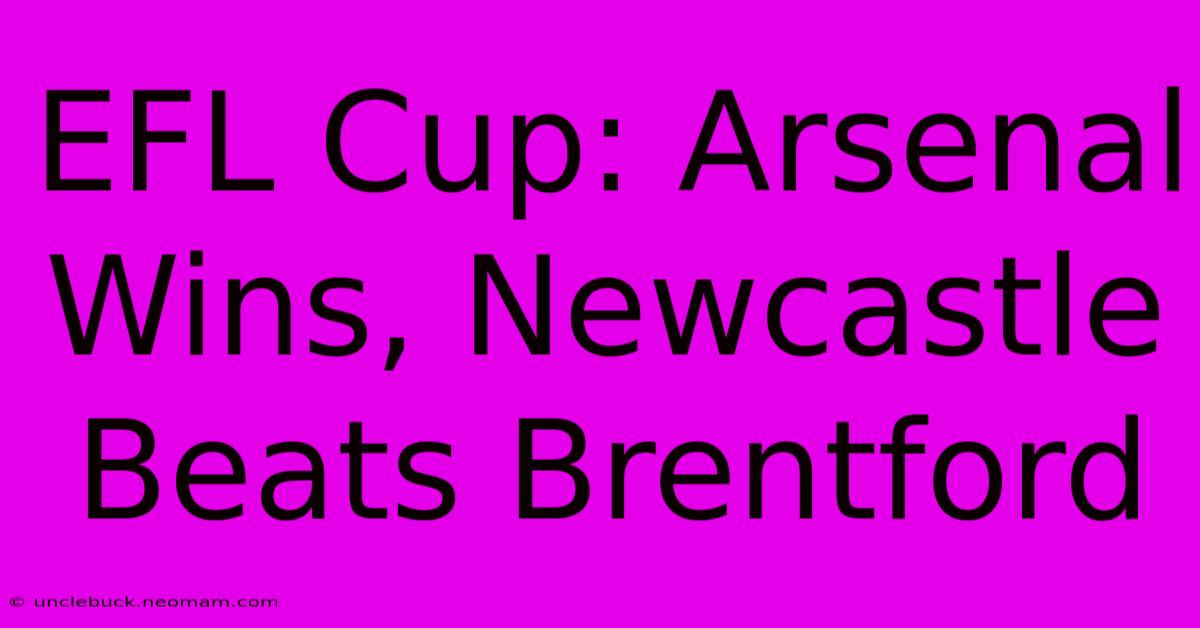 EFL Cup: Arsenal Wins, Newcastle Beats Brentford