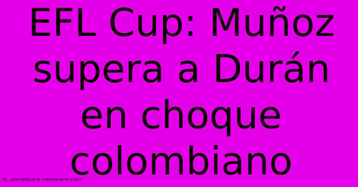 EFL Cup: Muñoz Supera A Durán En Choque Colombiano