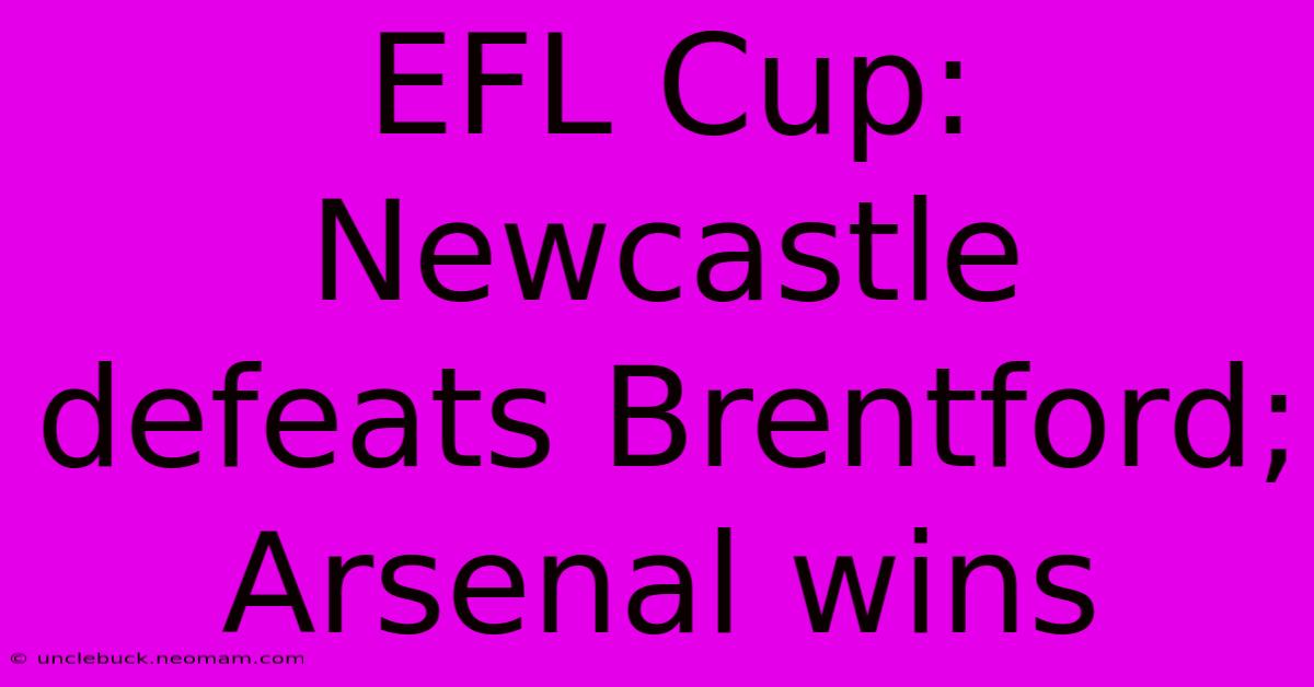 EFL Cup: Newcastle Defeats Brentford; Arsenal Wins