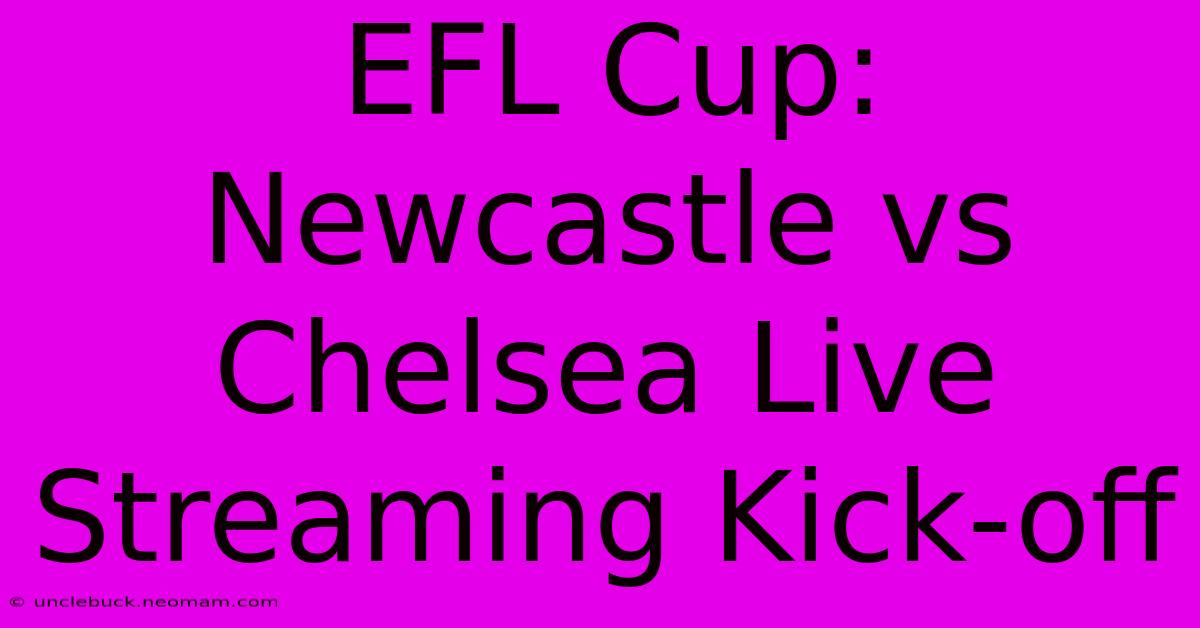 EFL Cup: Newcastle Vs Chelsea Live Streaming Kick-off 