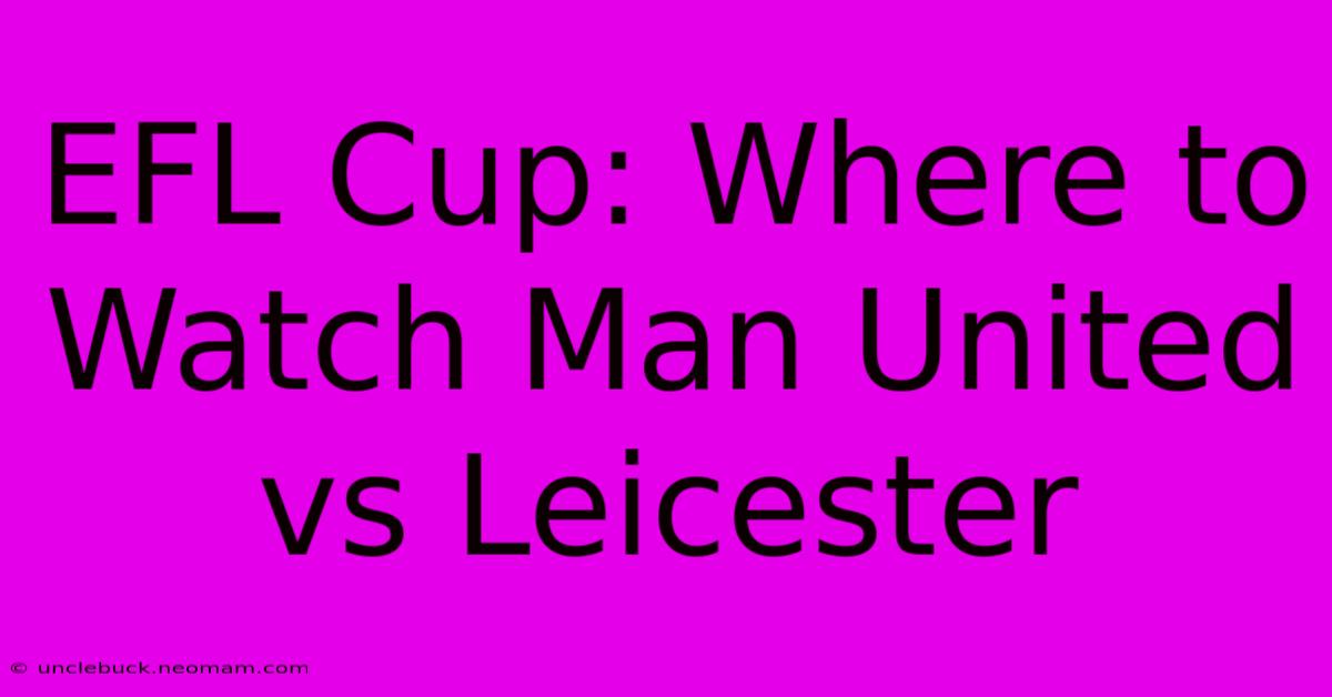 EFL Cup: Where To Watch Man United Vs Leicester