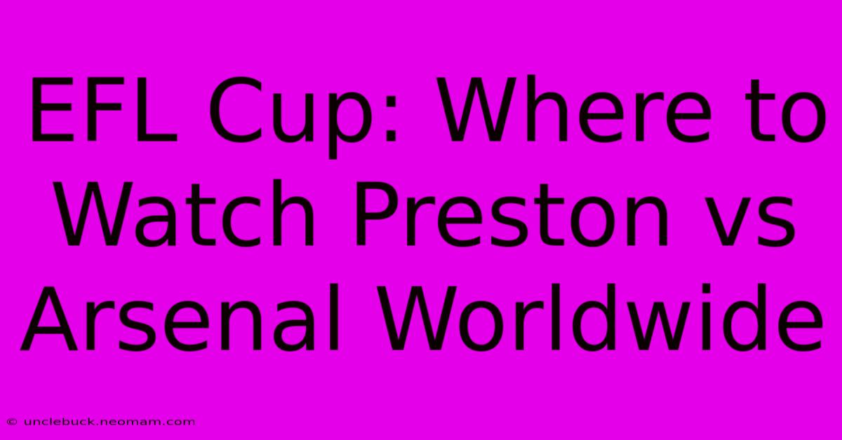 EFL Cup: Where To Watch Preston Vs Arsenal Worldwide