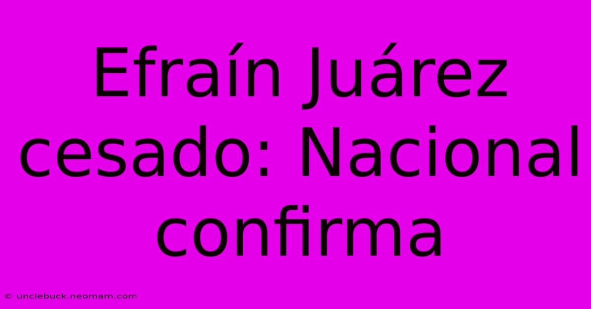 Efraín Juárez Cesado: Nacional Confirma