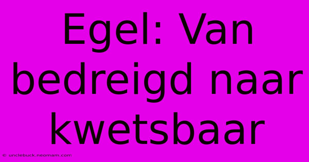 Egel: Van Bedreigd Naar Kwetsbaar