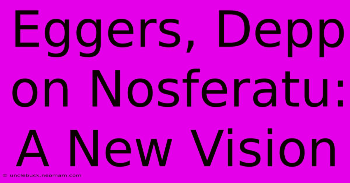 Eggers, Depp On Nosferatu: A New Vision