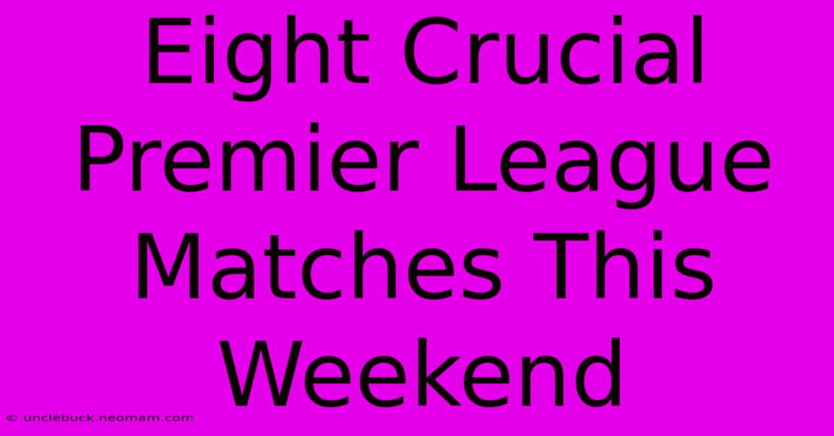 Eight Crucial Premier League Matches This Weekend